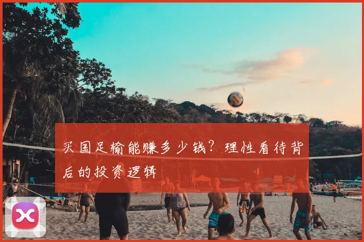买国足输能赚多少钱？理性看待背后的投资逻辑