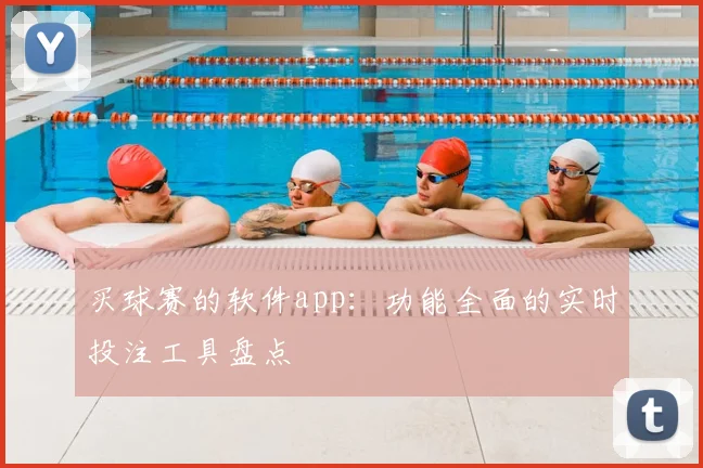 买球赛的软件app：功能全面的实时投注工具盘点