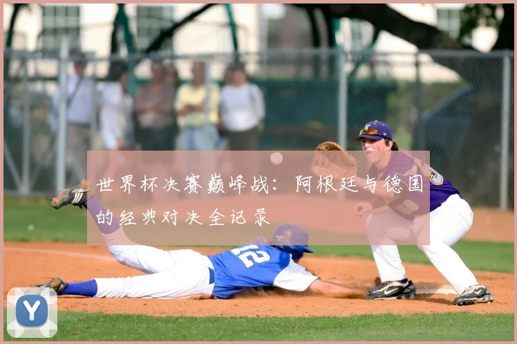 世界杯决赛巅峰战：阿根廷与德国的经典对决全记录