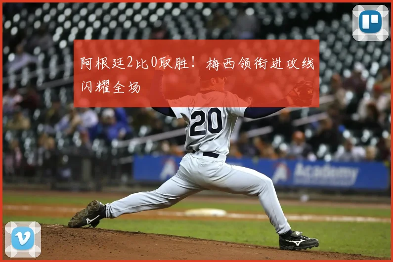 阿根廷2比0取胜！梅西领衔进攻线闪耀全场