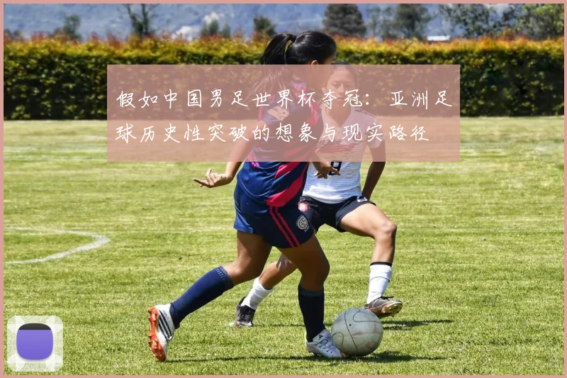 假如中国男足世界杯夺冠：亚洲足球历史性突破的想象与现实路径