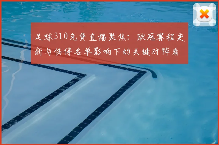 足球310免费直播聚焦：欧冠赛程更新与伤停名单影响下的关键对阵看点