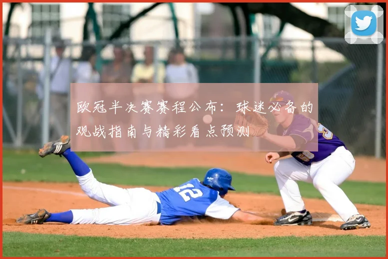 欧冠半决赛赛程公布：球迷必备的观战指南与精彩看点预测