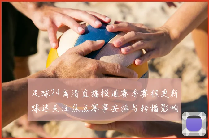 足球24高清直播报道赛季赛程更新球迷关注焦点赛事安排与转播影响