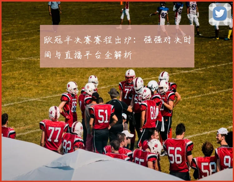 欧冠半决赛赛程出炉：强强对决时间与直播平台全解析