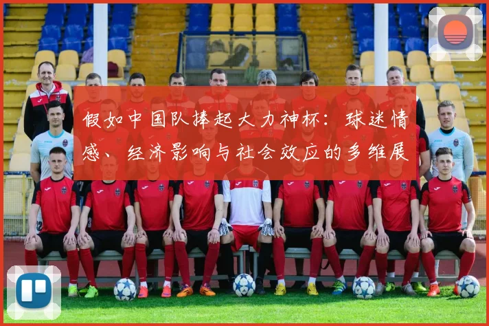 假如中国队捧起大力神杯：球迷情感、经济影响与社会效应的多维展望