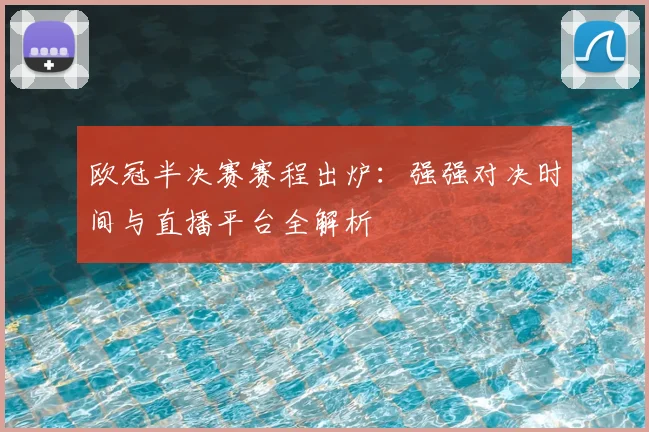 欧冠半决赛赛程出炉：强强对决时间与直播平台全解析