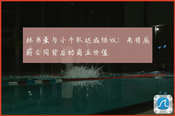 林书豪与小牛队达成协议：老将底薪合同背后的商业价值