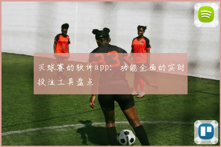 买球赛的软件app：功能全面的实时投注工具盘点