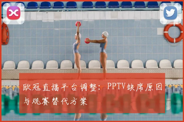 欧冠直播平台调整：PPTV缺席原因与观赛替代方案