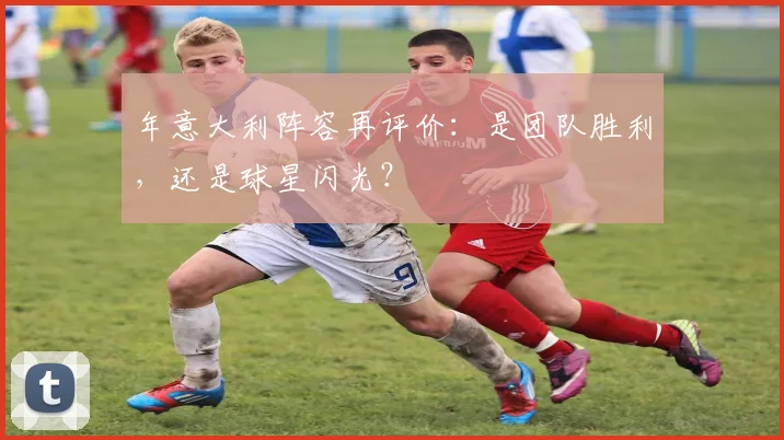年意大利阵容再评价：是团队胜利，还是球星闪光？