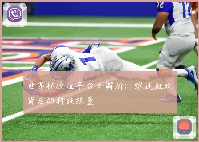 世界杯投注平台全解析：球迷狂欢背后的科技较量