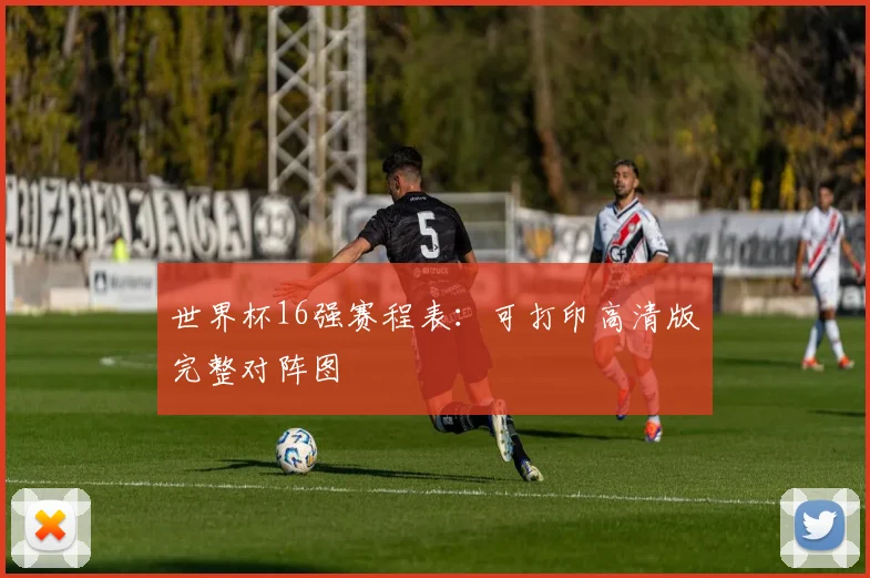 世界杯16强赛程表:可打印高清版完整对阵图