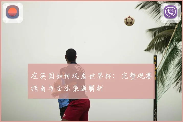 在英国如何观看世界杯：完整观赛指南与合法渠道解析