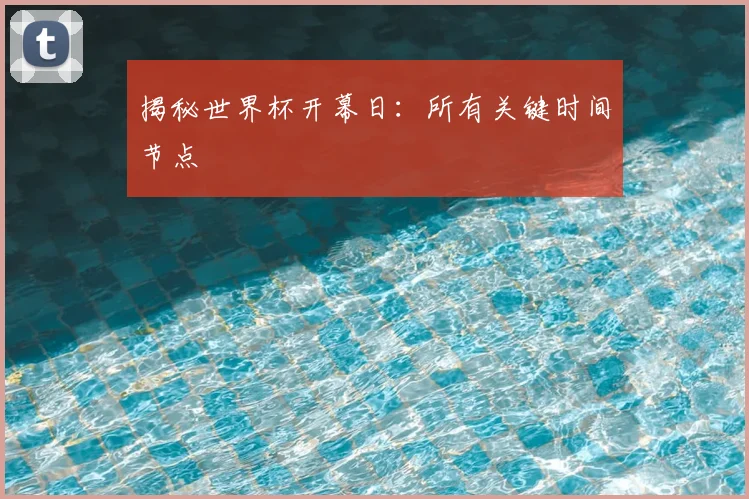 揭秘世界杯开幕日:所有关键时间节点