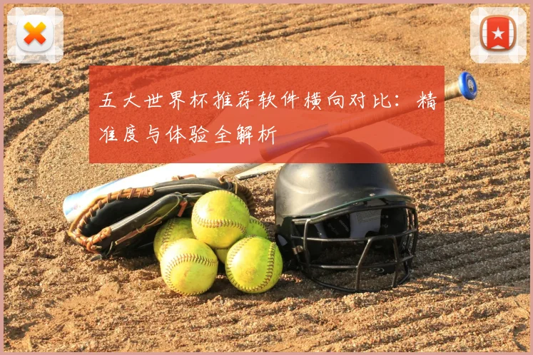 五大世界杯推荐软件横向对比:精准度与体验全解析