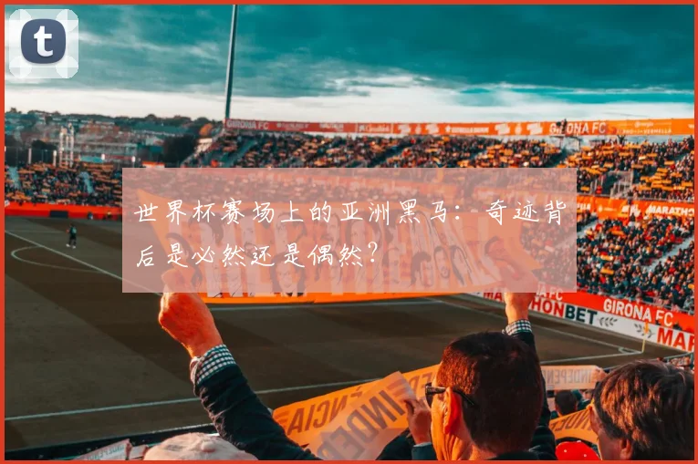 世界杯赛场上的亚洲黑马:奇迹背后是必然还是偶然?