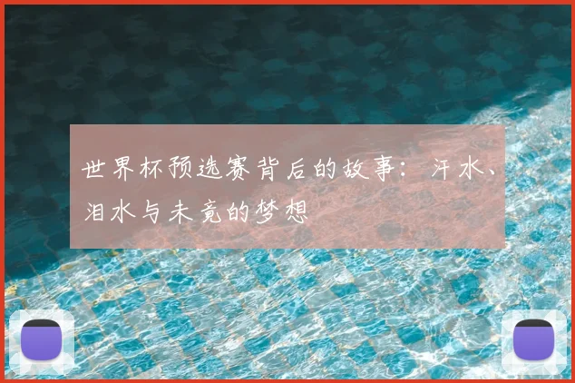 世界杯预选赛背后的故事：汗水、泪水与未竟的梦想