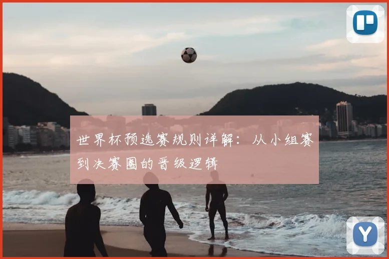 世界杯预选赛规则详解：从小组赛到决赛圈的晋级逻辑