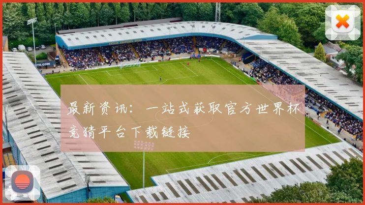最新资讯：一站式获取官方世界杯竞猜平台下载链接
