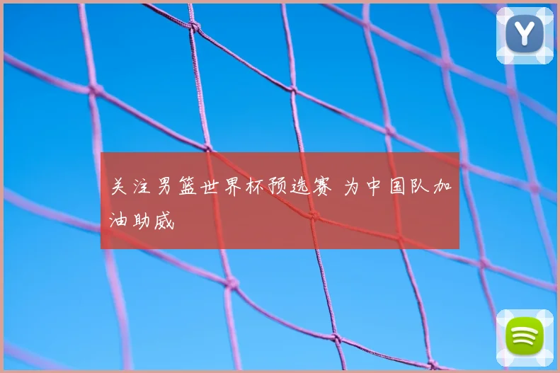 关注男篮世界杯预选赛 为中国队加油助威