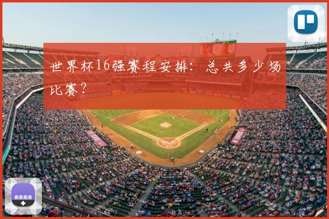 世界杯16强赛程安排:总共多少场比赛?