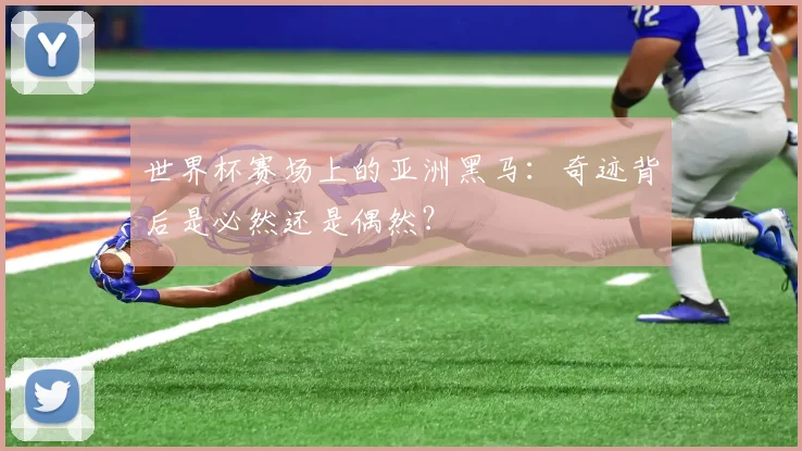 世界杯赛场上的亚洲黑马:奇迹背后是必然还是偶然?