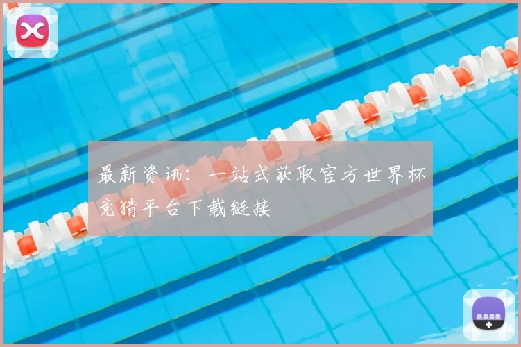 最新资讯：一站式获取官方世界杯竞猜平台下载链接