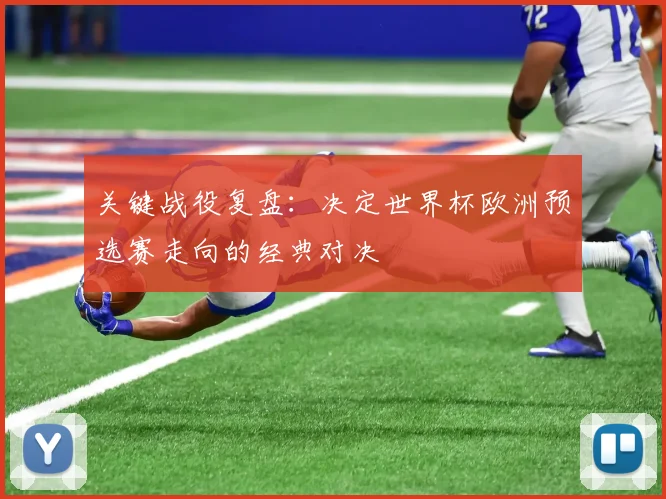关键战役复盘：决定世界杯欧洲预选赛走向的经典对决