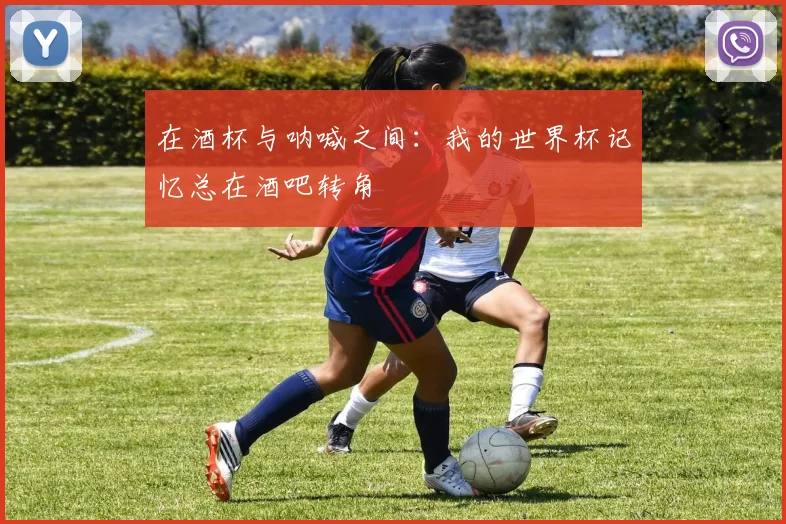 在酒杯与呐喊之间：我的世界杯记忆总在酒吧转角