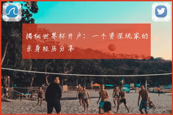 揭秘世界杯开户:一个资深玩家的亲身经历分享