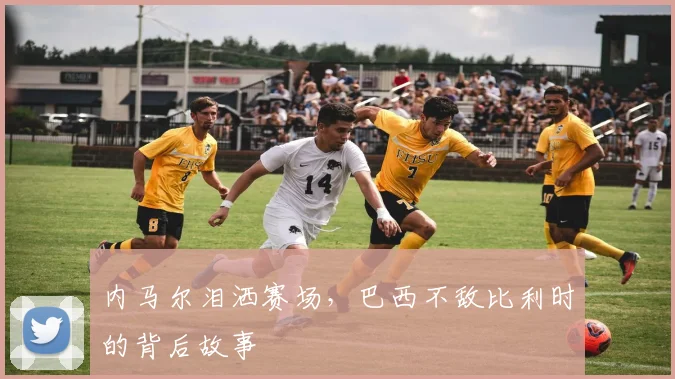 内马尔泪洒赛场，巴西不敌比利时的背后故事