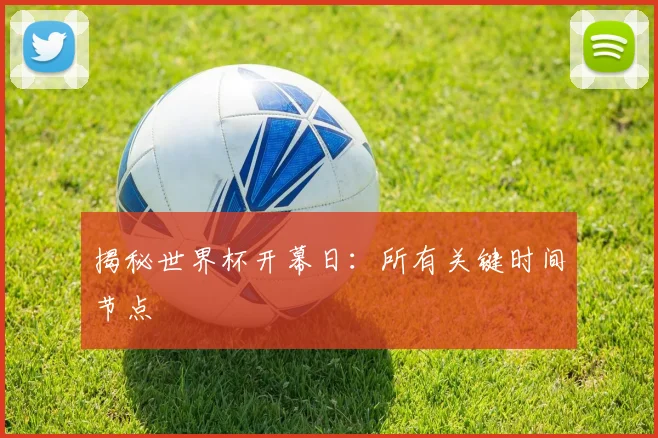 揭秘世界杯开幕日：所有关键时间节点