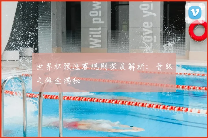 世界杯预选赛规则深度解析：晋级之路全揭秘