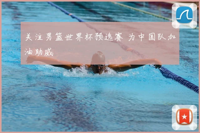 关注男篮世界杯预选赛 为中国队加油助威